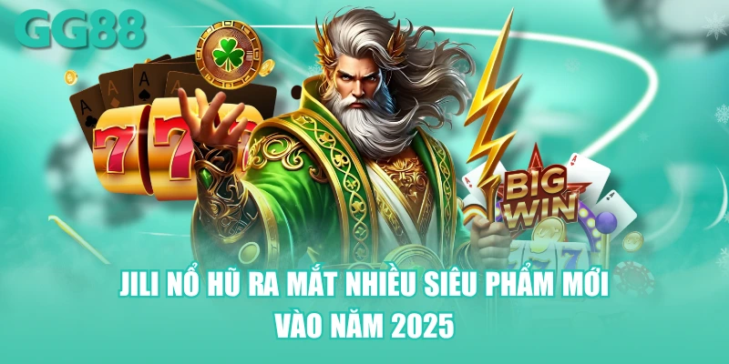 Jili nổ hũ ra mắt nhiều siêu phẩm mới vào năm 2025